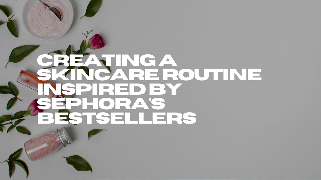 Creating a Skincare Routine Inspired by Sephora's Bestsellers