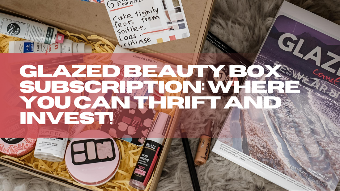 Glazed Beauty Box Subscription: Where You Can Thrift and Invest!