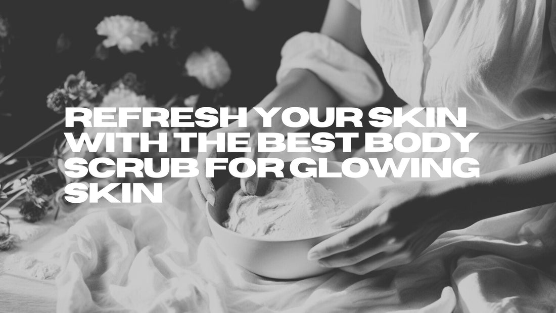 Refresh Your Skin with the Best Body Scrub for Glowing Skin