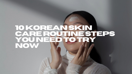 10 Korean Skin Care Routine Steps You Need to Try Now