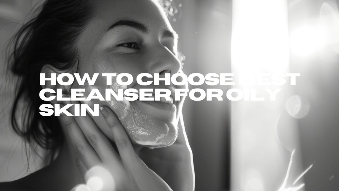 How to Choose Best Cleanser for Oily Skin​